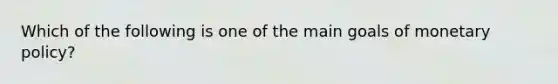 Which of the following is one of the main goals of monetary policy?