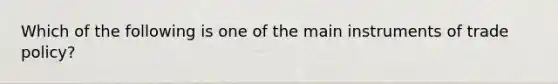 Which of the following is one of the main instruments of trade policy?