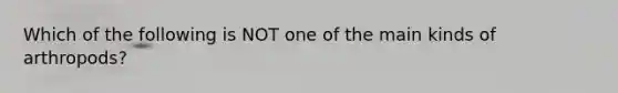 Which of the following is NOT one of the main kinds of arthropods?