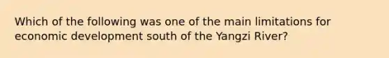 Which of the following was one of the main limitations for economic development south of the Yangzi River?