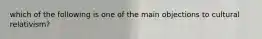 which of the following is one of the main objections to cultural relativism?