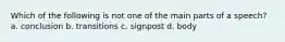 Which of the following is not one of the main parts of a speech? a. conclusion b. transitions c. signpost d. body