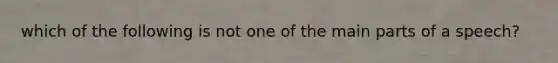 which of the following is not one of the main parts of a speech?