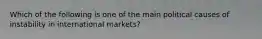 Which of the following is one of the main political causes of instability in international markets?