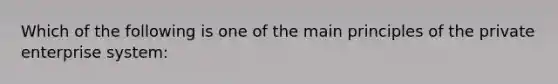 Which of the following is one of the main principles of the private enterprise system: