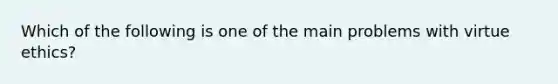 Which of the following is one of the main problems with virtue ethics?