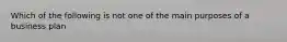 Which of the following is not one of the main purposes of a business plan