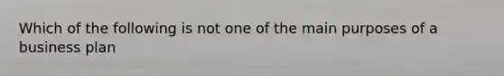 Which of the following is not one of the main purposes of a business plan