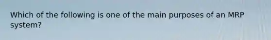 Which of the following is one of the main purposes of an MRP system?