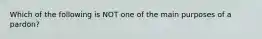 Which of the following is NOT one of the main purposes of a pardon?