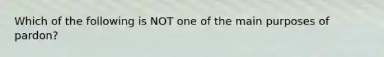 Which of the following is NOT one of the main purposes of pardon?