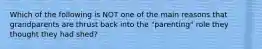 Which of the following is NOT one of the main reasons that grandparents are thrust back into the "parenting" role they thought they had shed?