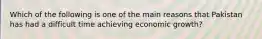 Which of the following is one of the main reasons that Pakistan has had a difficult time achieving economic growth?