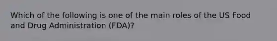 Which of the following is one of the main roles of the US Food and Drug Administration (FDA)?