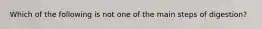 Which of the following is not one of the main steps of digestion?