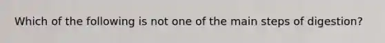 Which of the following is not one of the main steps of digestion?