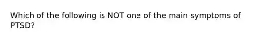 Which of the following is NOT one of the main symptoms of PTSD?