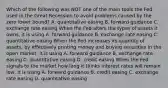 Which of the following was NOT one of the main tools the Fed used in the Great Recession to avoid problems caused by the zero lower​ bound? A. quantitative easing B. forward guidance C. exchange rate easing When the Fed alters the types of assets it​ owns, it is using A. forward guidance B. exchange rate easing C. quantitative easing When the Fed increases its quantity of​ assets, by effectively printing money and buying securities in the open​ market, it is using A. forward guidance B. exchange rate easing C. quantitative easing D. credit easing When the Fed signals to the market how long it thinks interest rates will remain​ low, it is using A. forward guidance B. credit easing C. exchange rate easing D. quantitative easing