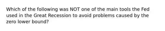 Which of the following was NOT one of the main tools the Fed used in the Great Recession to avoid problems caused by the zero lower​ bound?