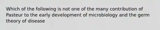 Which of the following is not one of the many contribution of Pasteur to the early development of microbiology and the germ theory of disease