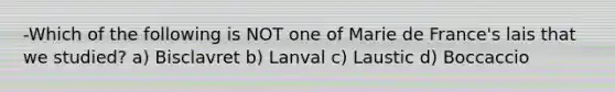 -Which of the following is NOT one of Marie de France's lais that we studied? a) Bisclavret b) Lanval c) Laustic d) Boccaccio