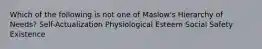 Which of the following is not one of Maslow's Hierarchy of Needs? Self-Actualization Physiological Esteem Social Safety Existence