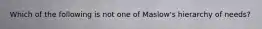 Which of the following is not one of Maslow's hierarchy of needs?