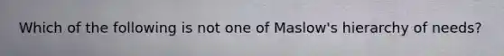 Which of the following is not one of Maslow's hierarchy of needs?