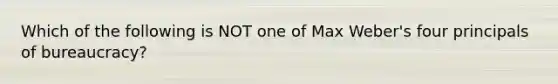 Which of the following is NOT one of Max Weber's four principals of bureaucracy?