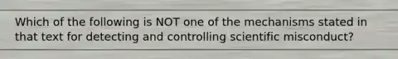 Which of the following is NOT one of the mechanisms stated in that text for detecting and controlling scientific misconduct?