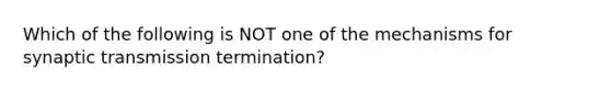 Which of the following is NOT one of the mechanisms for synaptic transmission termination?