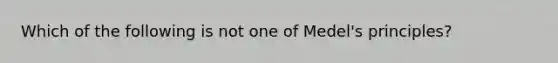 Which of the following is not one of Medel's principles?