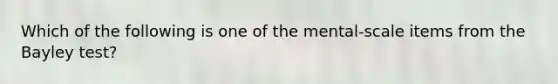 Which of the following is one of the mental-scale items from the Bayley test?​