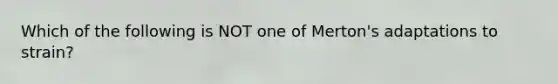 Which of the following is NOT one of Merton's adaptations to strain?