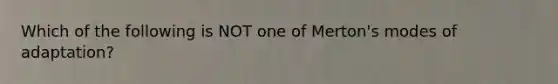 Which of the following is NOT one of Merton's modes of adaptation?