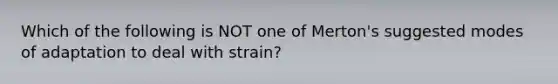 Which of the following is NOT one of Merton's suggested modes of adaptation to deal with strain?