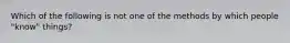 Which of the following is not one of the methods by which people "know" things?