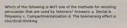 Which of the following is NOT one of the methods for resisting persuasion that are used by listeners? Answers: a. Denial b. Polysemy c. Compartmentalization d. The boomerang effect e. Uncritical thinking