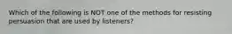 Which of the following is NOT one of the methods for resisting persuasion that are used by listeners?