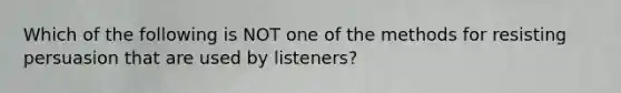 Which of the following is NOT one of the methods for resisting persuasion that are used by listeners?