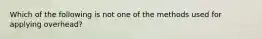 Which of the following is not one of the methods used for applying overhead?