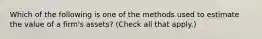 Which of the following is one of the methods used to estimate the value of a firm's assets? (Check all that apply.)