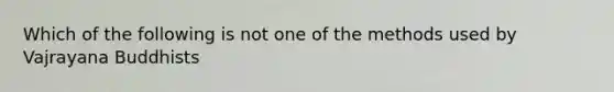 Which of the following is not one of the methods used by Vajrayana Buddhists