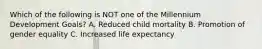 Which of the following is NOT one of the Millennium Development Goals? A. Reduced child mortality B. Promotion of gender equality C. Increased life expectancy