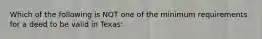 Which of the following is NOT one of the minimum requirements for a deed to be valid in Texas: