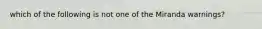 which of the following is not one of the Miranda warnings?