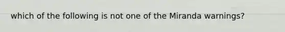 which of the following is not one of the Miranda warnings?