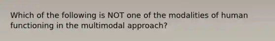 Which of the following is NOT one of the modalities of human functioning in the multimodal approach?