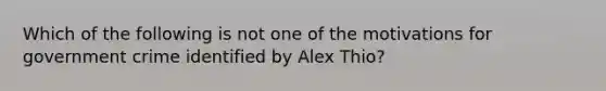 Which of the following is not one of the motivations for government crime identified by Alex Thio?