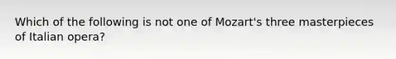 Which of the following is not one of Mozart's three masterpieces of Italian opera?